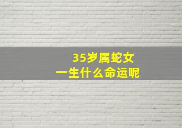 35岁属蛇女一生什么命运呢