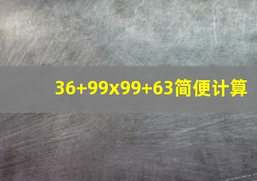 36+99x99+63简便计算