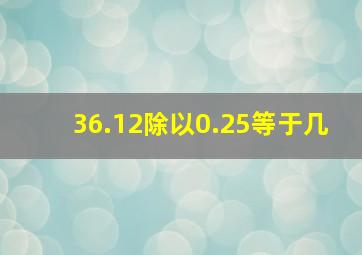 36.12除以0.25等于几