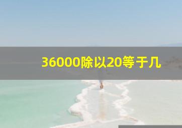 36000除以20等于几