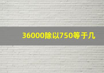 36000除以750等于几