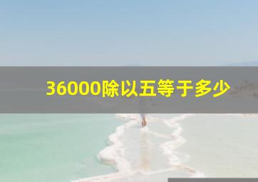 36000除以五等于多少