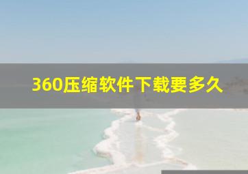 360压缩软件下载要多久