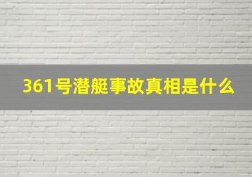 361号潜艇事故真相是什么