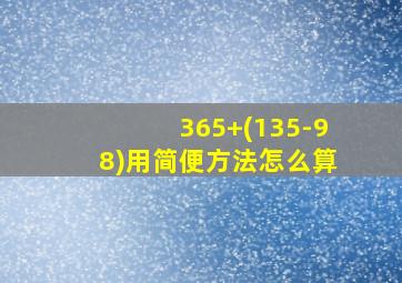 365+(135-98)用简便方法怎么算