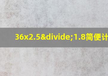 36x2.5÷1.8简便计算