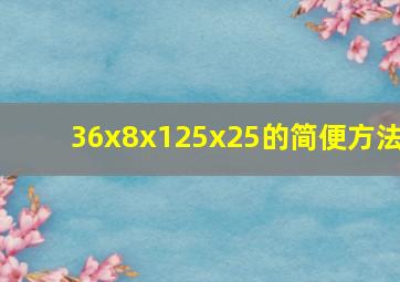 36x8x125x25的简便方法