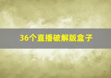 36个直播破解版盒子