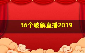 36个破解直播2019