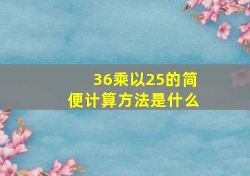 36乘以25的简便计算方法是什么