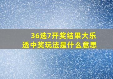 36选7开奖结果大乐透中奖玩法是什么意思