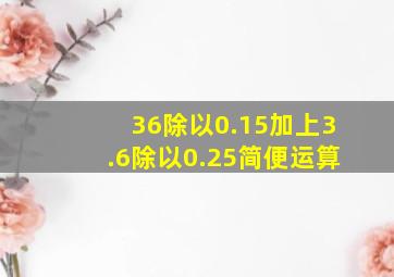 36除以0.15加上3.6除以0.25简便运算