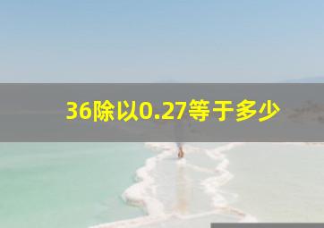 36除以0.27等于多少