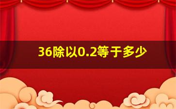 36除以0.2等于多少