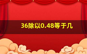 36除以0.48等于几