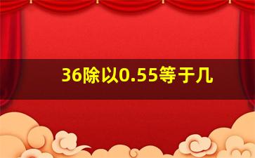 36除以0.55等于几