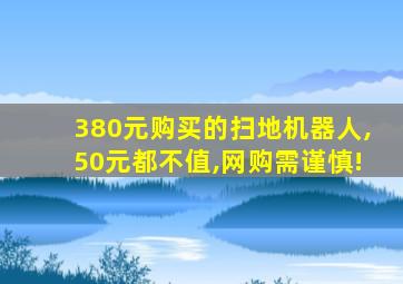 380元购买的扫地机器人,50元都不值,网购需谨慎!