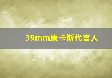 39mm康卡斯代言人