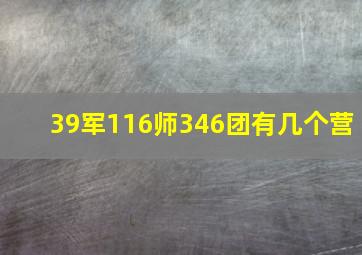 39军116师346团有几个营