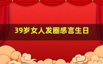 39岁女人发圈感言生日