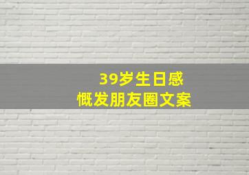 39岁生日感慨发朋友圈文案