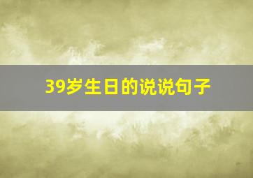 39岁生日的说说句子