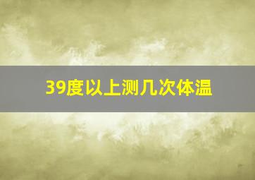 39度以上测几次体温