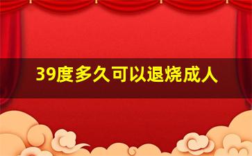 39度多久可以退烧成人