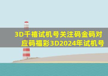 3D千禧试机号关注码金码对应码福彩3D2024年试机号