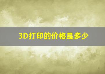 3D打印的价格是多少