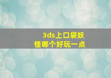 3ds上口袋妖怪哪个好玩一点