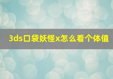 3ds口袋妖怪x怎么看个体值