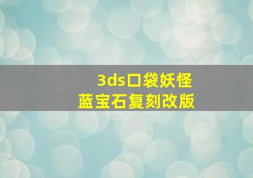 3ds口袋妖怪蓝宝石复刻改版