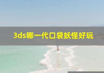 3ds哪一代口袋妖怪好玩