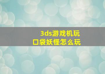 3ds游戏机玩口袋妖怪怎么玩