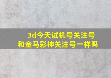 3d今天试机号关注号和金马彩神关注号一样吗