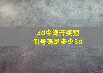 3d今晚开奖预测号码是多少3d