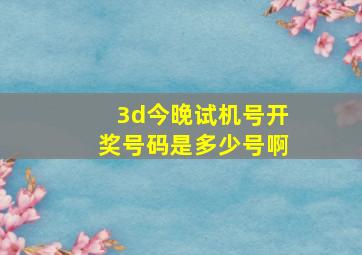 3d今晚试机号开奖号码是多少号啊