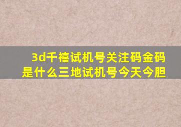 3d千禧试机号关注码金码是什么三地试机号今天今胆