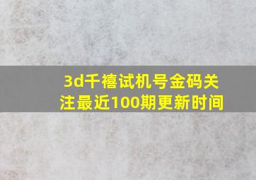 3d千禧试机号金码关注最近100期更新时间