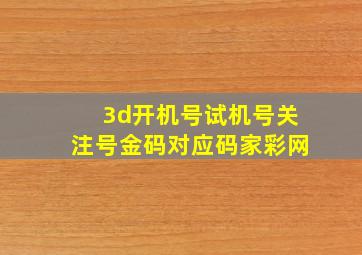 3d开机号试机号关注号金码对应码家彩网