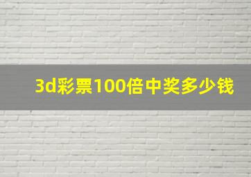 3d彩票100倍中奖多少钱