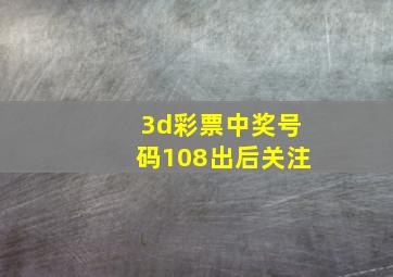 3d彩票中奖号码108出后关注