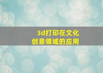 3d打印在文化创意领域的应用