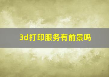 3d打印服务有前景吗