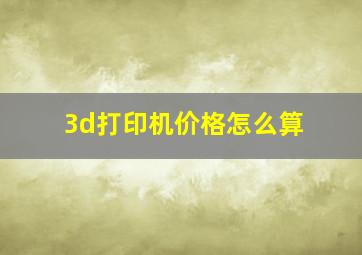 3d打印机价格怎么算