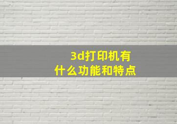 3d打印机有什么功能和特点