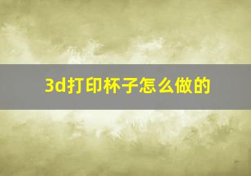 3d打印杯子怎么做的