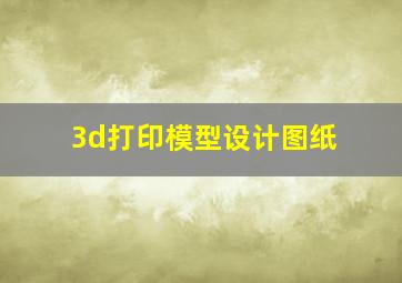 3d打印模型设计图纸