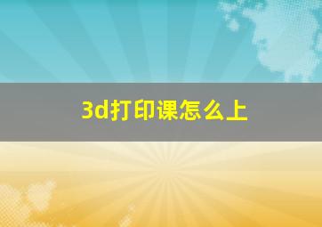 3d打印课怎么上